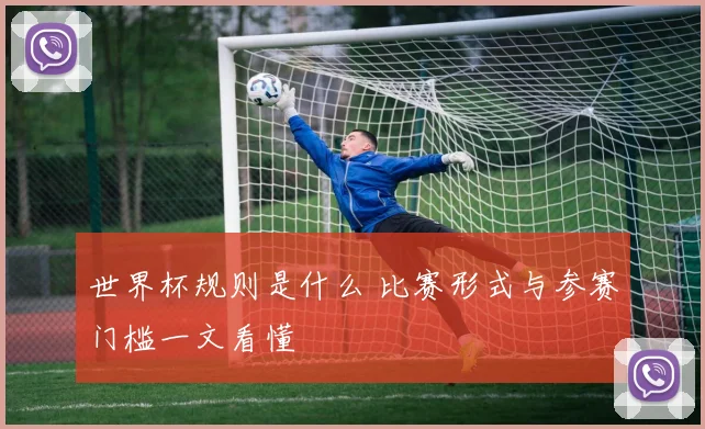 世界杯规则是什么 比赛形式与参赛门槛一文看懂