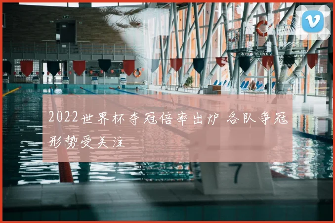 2022世界杯夺冠倍率出炉 各队争冠形势受关注