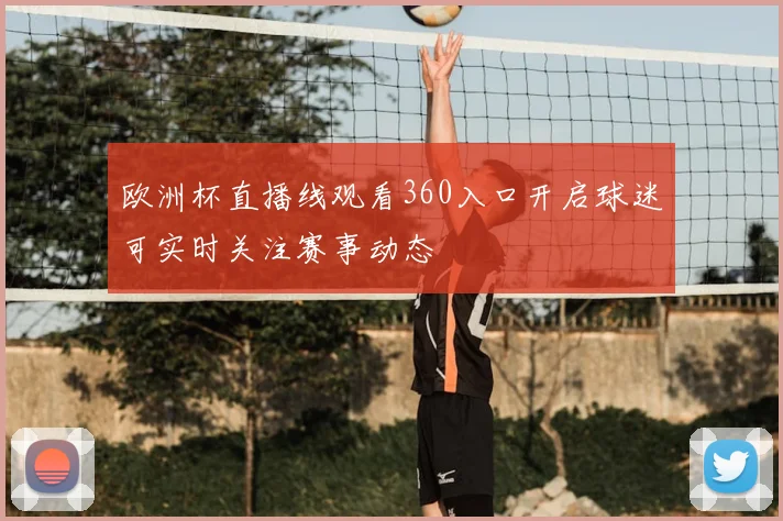 欧洲杯直播线观看360入口开启球迷可实时关注赛事动态