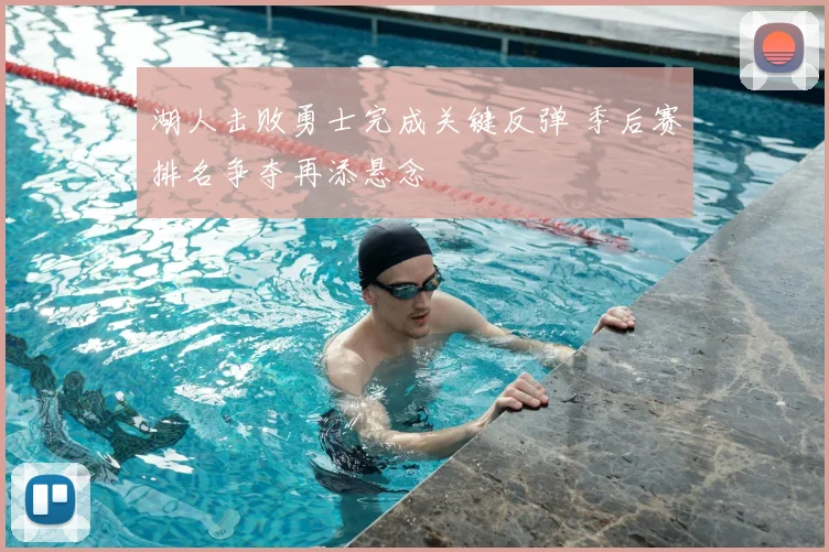 湖人击败勇士完成关键反弹 季后赛排名争夺再添悬念