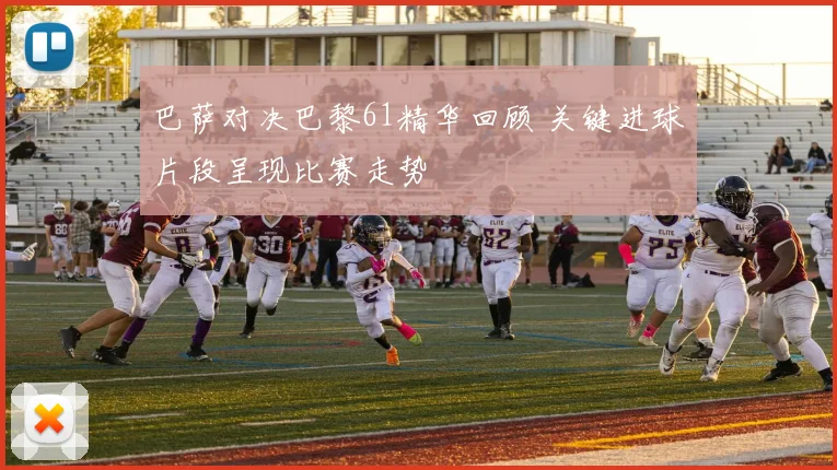 巴萨对决巴黎61精华回顾 关键进球片段呈现比赛走势