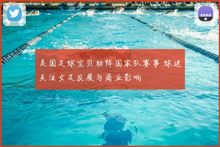美国足球宝贝助阵国家队赛事 球迷关注女足发展与商业影响