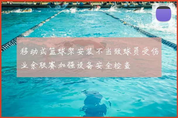 移动式篮球架安装不当致球员受伤业余联赛加强设备安全检查