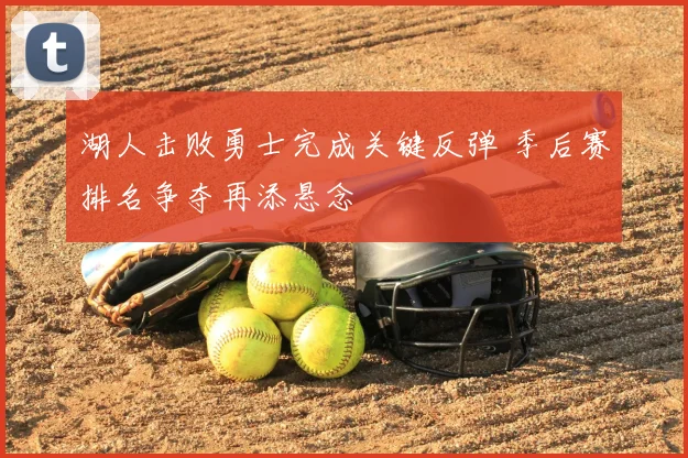 湖人击败勇士完成关键反弹 季后赛排名争夺再添悬念