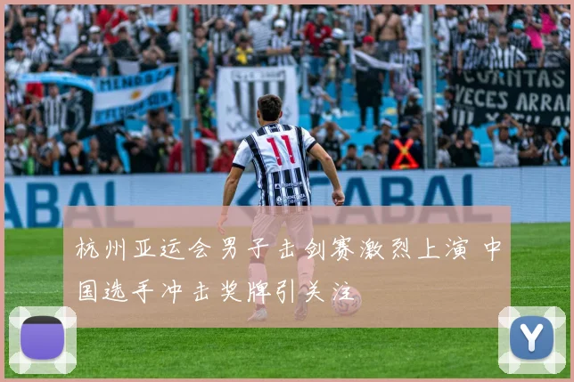 杭州亚运会男子击剑赛激烈上演 中国选手冲击奖牌引关注