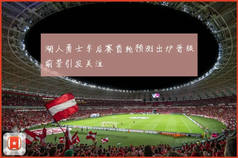 湖人勇士季后赛首轮预测出炉晋级前景引发关注