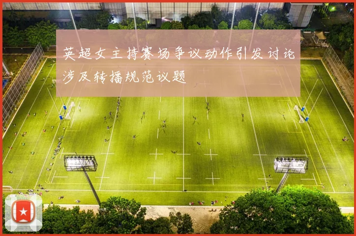 英超女主持赛场争议动作引发讨论涉及转播规范议题
