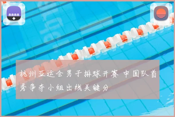 杭州亚运会男子排球开赛 中国队首秀争夺小组出线关键分