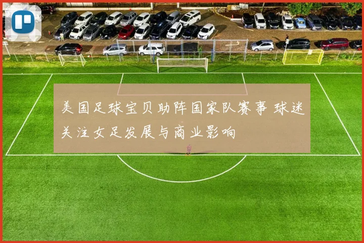 美国足球宝贝助阵国家队赛事 球迷关注女足发展与商业影响