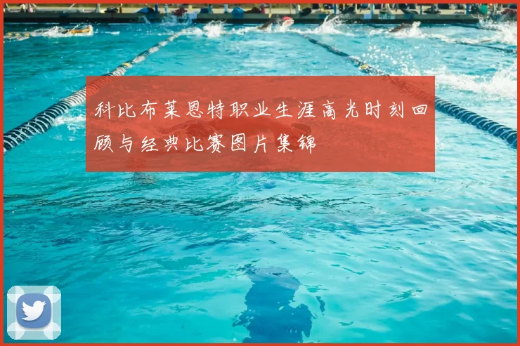 科比布莱恩特职业生涯高光时刻回顾与经典比赛图片集锦