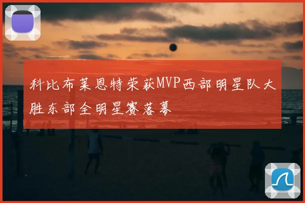 科比布莱恩特荣获MVP西部明星队大胜东部全明星赛落幕