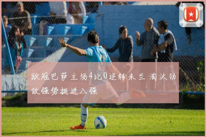 欧冠巴萨主场4比0逆转米兰 淘汰劲敌强势挺进八强